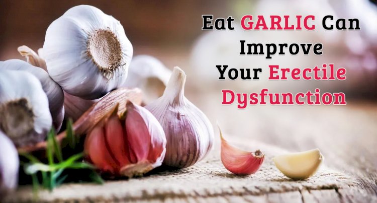 Eat Garlic can improve your Erectile Dysfunction