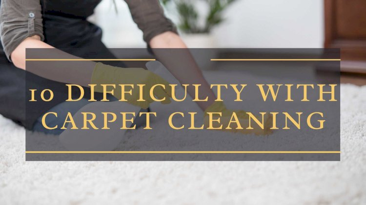 10 Difficult Things About the Carpet Cleaning