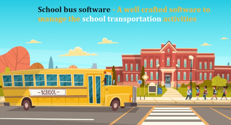 School bus software - A well-crafted software to manage the school transportation activities