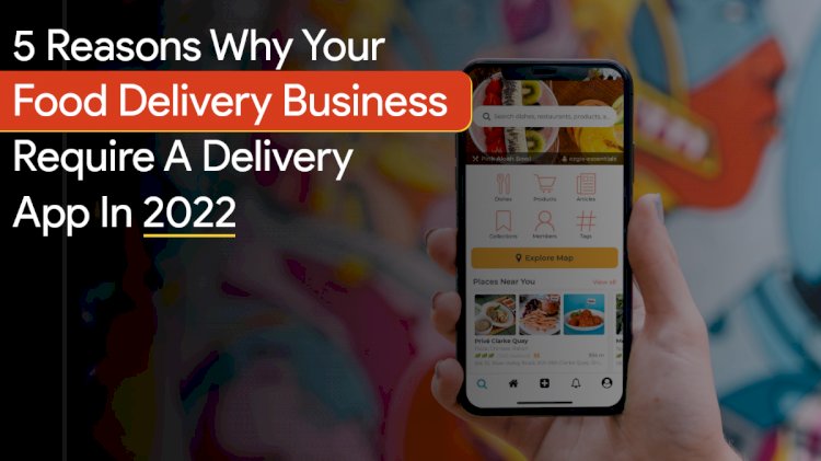 5 Reasons Why Food Delivery Business Wants A Delivery App In 2022