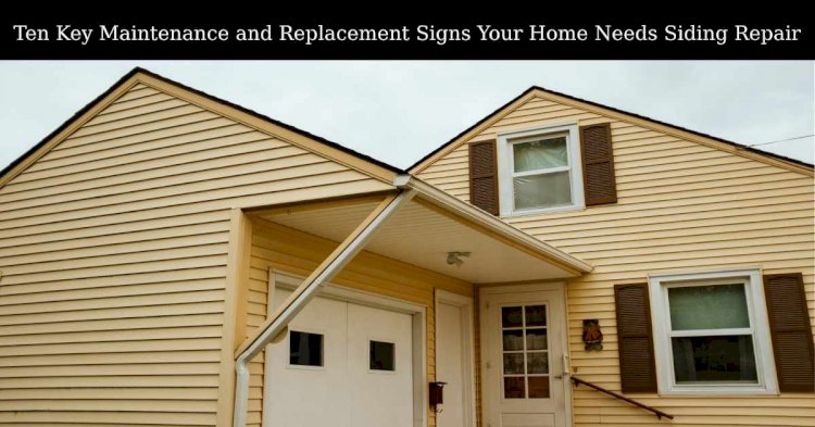 Ten Key Maintenance and Replacement Signs Your Home Needs Siding Repair